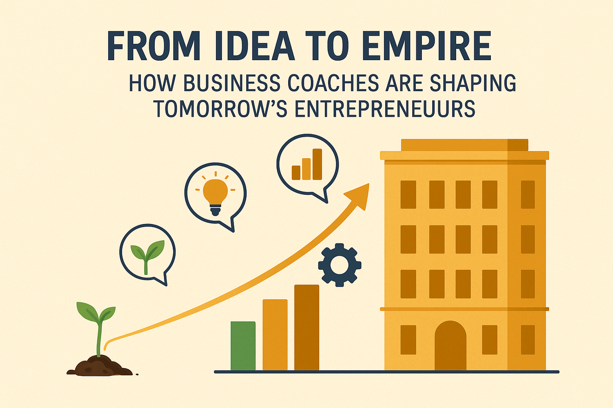 From Idea to Empire: How Business Coaches Are Shaping Tomorrow’s Entrepreneurs
